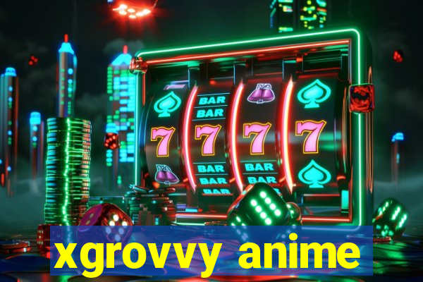 xgrovvy anime